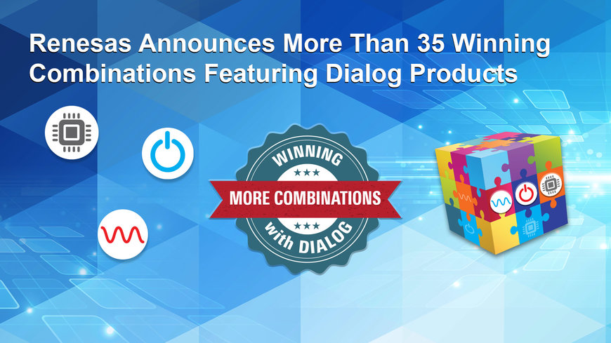 Renesas Announces More than 35 Winning Combinations Featuring Both Dialog and Renesas Products